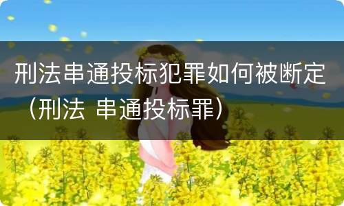 刑法串通投标犯罪如何被断定（刑法 串通投标罪）