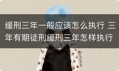 缓刑三年一般应该怎么执行 三年有期徒刑缓刑三年怎样执行