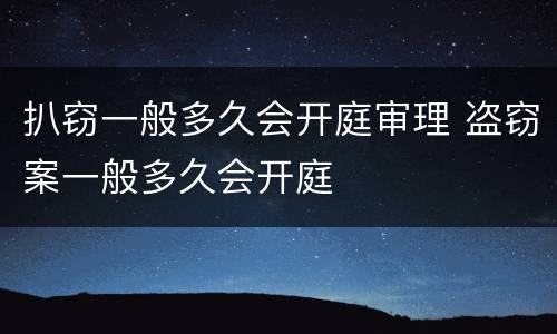 扒窃一般多久会开庭审理 盗窃案一般多久会开庭