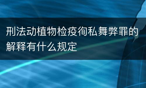 刑法动植物检疫徇私舞弊罪的解释有什么规定