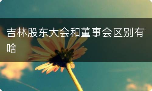 吉林股东大会和董事会区别有啥