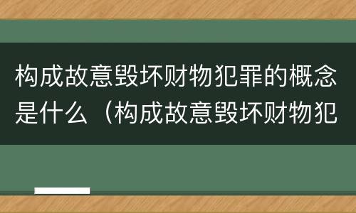 构成故意毁坏财物犯罪的概念是什么（构成故意毁坏财物犯罪的概念是什么）
