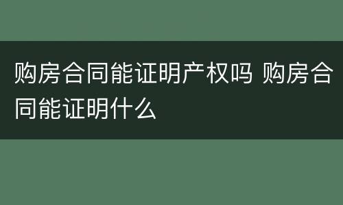 购房合同能证明产权吗 购房合同能证明什么