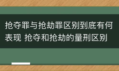 抢夺罪与抢劫罪区别到底有何表现 抢夺和抢劫的量刑区别