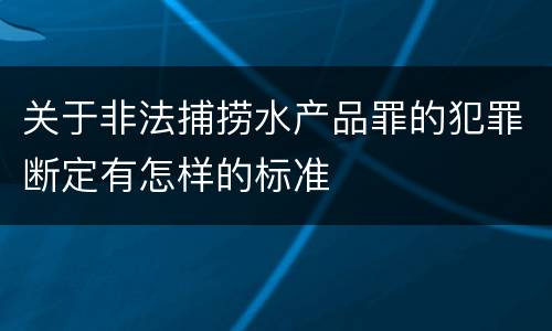 关于非法捕捞水产品罪的犯罪断定有怎样的标准