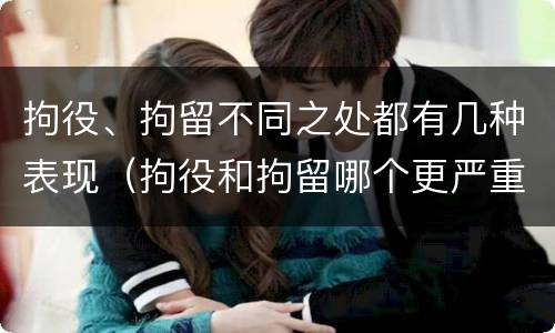 拘役、拘留不同之处都有几种表现（拘役和拘留哪个更严重?）