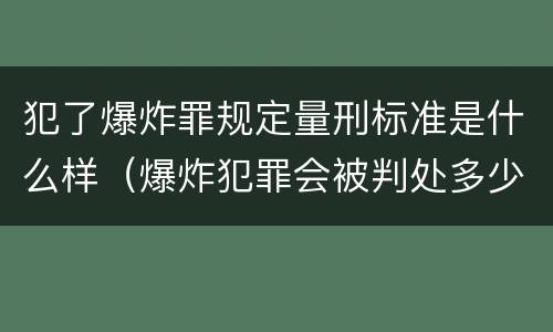 犯了爆炸罪规定量刑标准是什么样（爆炸犯罪会被判处多少年）