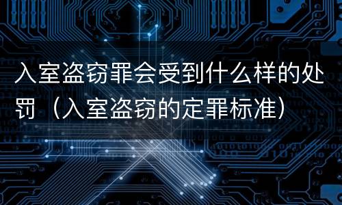 入室盗窃罪会受到什么样的处罚（入室盗窃的定罪标准）