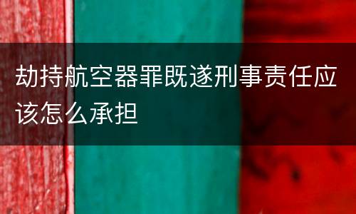 劫持航空器罪既遂刑事责任应该怎么承担
