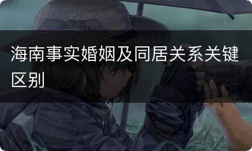 海南事实婚姻及同居关系关键区别