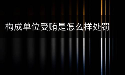 构成单位受贿是怎么样处罚