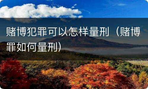 赌博犯罪可以怎样量刑（赌博罪如何量刑）