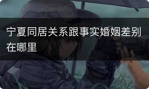 宁夏同居关系跟事实婚姻差别在哪里