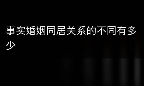 事实婚姻同居关系的不同有多少