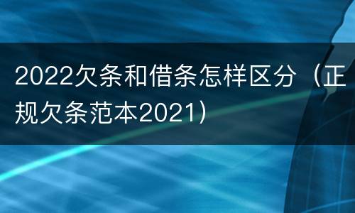 2022欠条和借条怎样区分（正规欠条范本2021）