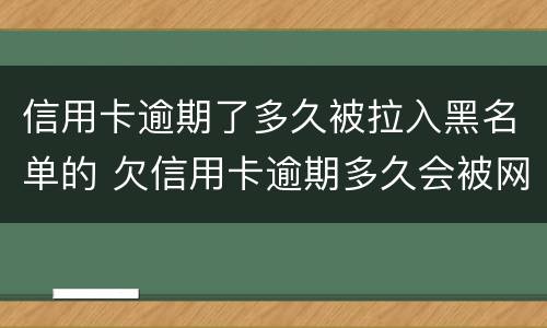 信用卡逾期了多久被拉入黑名单的 欠信用卡逾期多久会被网上通缉