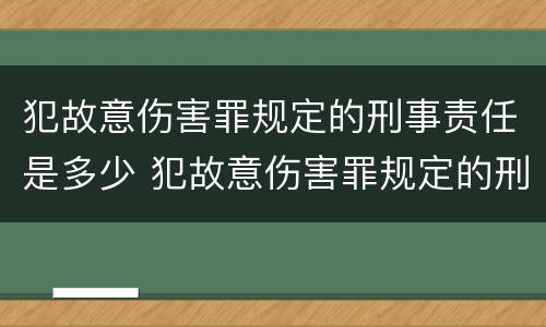 犯故意伤害罪规定的刑事责任是多少 犯故意伤害罪规定的刑事责任是多少条