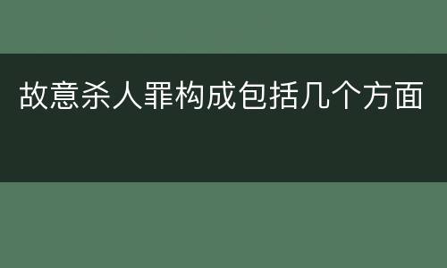 故意杀人罪构成包括几个方面