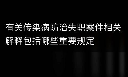 有关传染病防治失职案件相关解释包括哪些重要规定