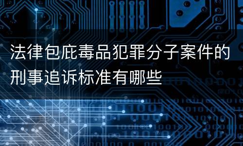 法律包庇毒品犯罪分子案件的刑事追诉标准有哪些