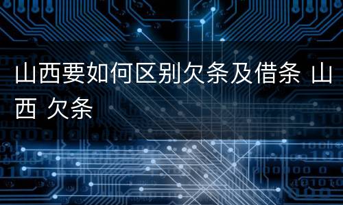 山西要如何区别欠条及借条 山西 欠条