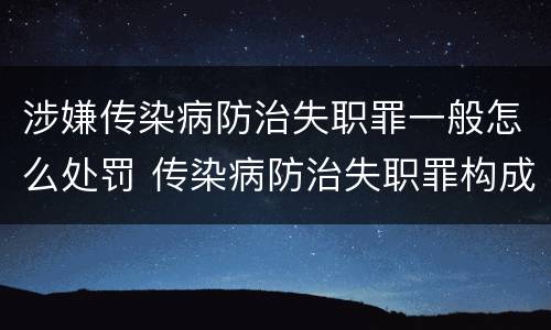 涉嫌传染病防治失职罪一般怎么处罚 传染病防治失职罪构成要件
