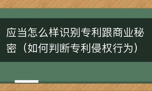 应当怎么样识别专利跟商业秘密（如何判断专利侵权行为）