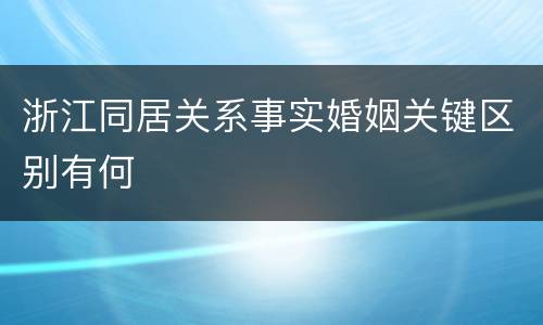 浙江同居关系事实婚姻关键区别有何