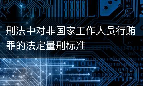 刑法中对非国家工作人员行贿罪的法定量刑标准