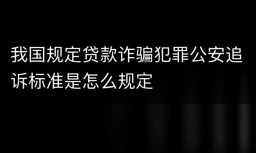 我国规定贷款诈骗犯罪公安追诉标准是怎么规定