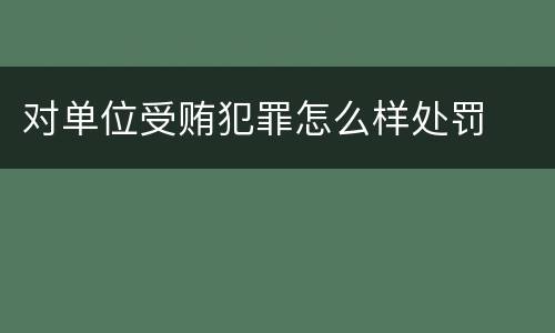 对单位受贿犯罪怎么样处罚