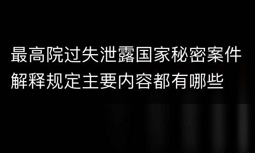 最高院过失泄露国家秘密案件解释规定主要内容都有哪些