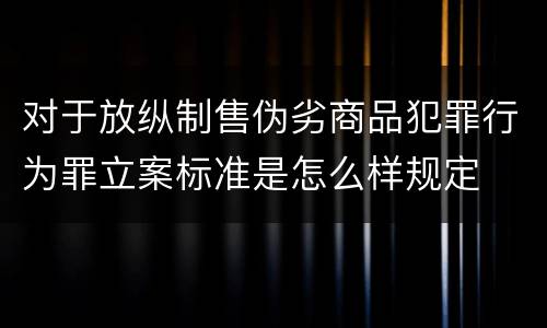 对于放纵制售伪劣商品犯罪行为罪立案标准是怎么样规定