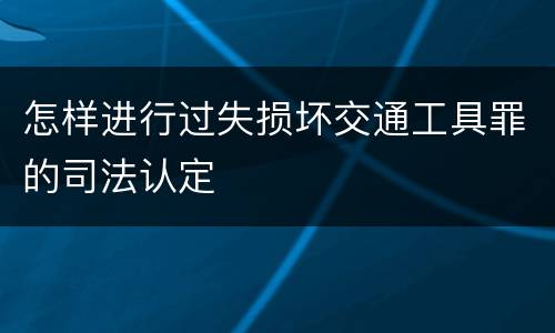 怎样进行过失损坏交通工具罪的司法认定