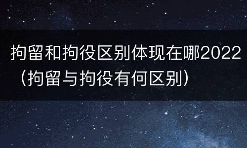 拘留和拘役区别体现在哪2022（拘留与拘役有何区别）