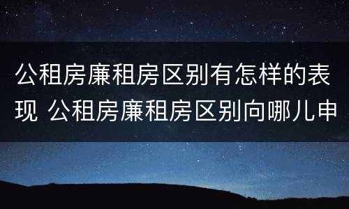 公租房廉租房区别有怎样的表现 公租房廉租房区别向哪儿申请