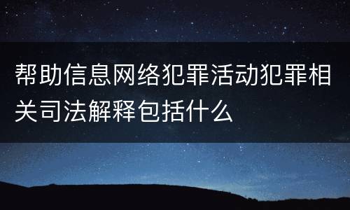帮助信息网络犯罪活动犯罪相关司法解释包括什么