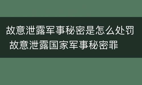故意泄露军事秘密是怎么处罚 故意泄露国家军事秘密罪