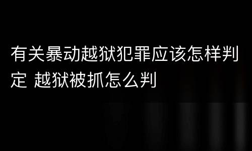 有关暴动越狱犯罪应该怎样判定 越狱被抓怎么判