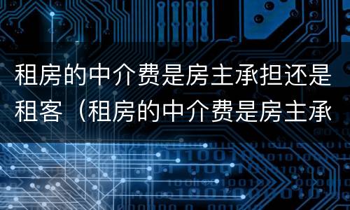 租房的中介费是房主承担还是租客（租房的中介费是房主承担还是房客）