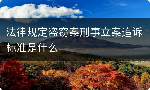 法律规定盗窃案刑事立案追诉标准是什么