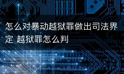 怎么对暴动越狱罪做出司法界定 越狱罪怎么判