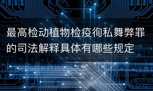 最高检动植物检疫徇私舞弊罪的司法解释具体有哪些规定