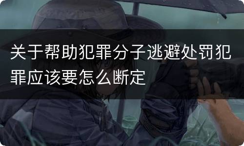 关于帮助犯罪分子逃避处罚犯罪应该要怎么断定