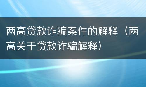 两高贷款诈骗案件的解释（两高关于贷款诈骗解释）