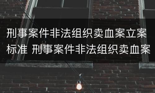 刑事案件非法组织卖血案立案标准 刑事案件非法组织卖血案立案标准是什么
