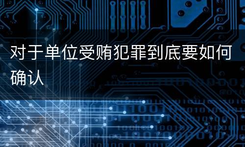 对于单位受贿犯罪到底要如何确认