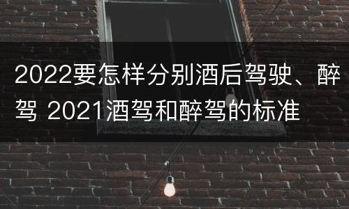 2022要怎样分别酒后驾驶、醉驾 2021酒驾和醉驾的标准