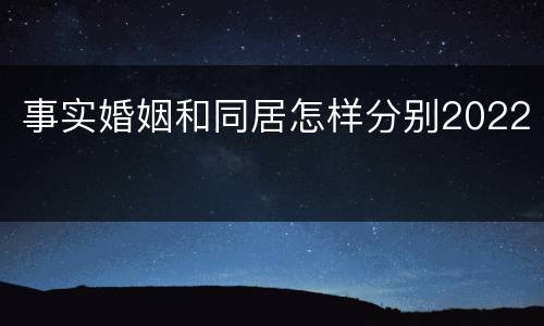事实婚姻和同居怎样分别2022