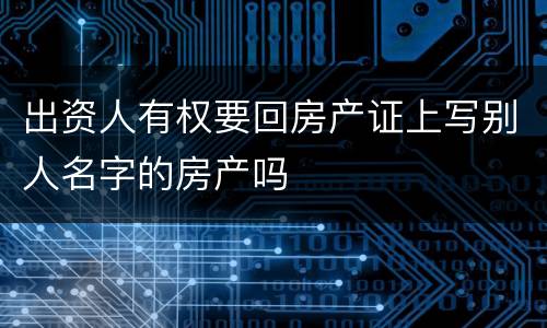 出资人有权要回房产证上写别人名字的房产吗